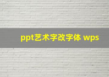 ppt艺术字改字体 wps